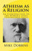 Atheism as a Religion: An Introduction to the World's Least Understood Faith by Mike Dobbins
