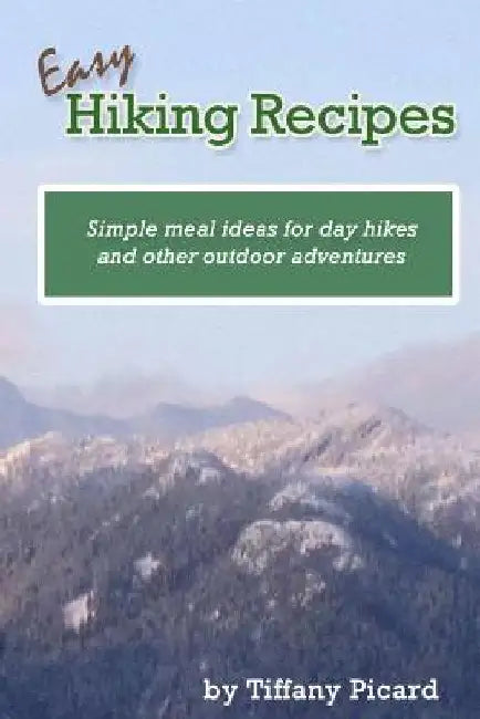 Easy Hiking Recipes: Simple meal ideas for day hikes and other outdoor adventures by Tiffany Picard