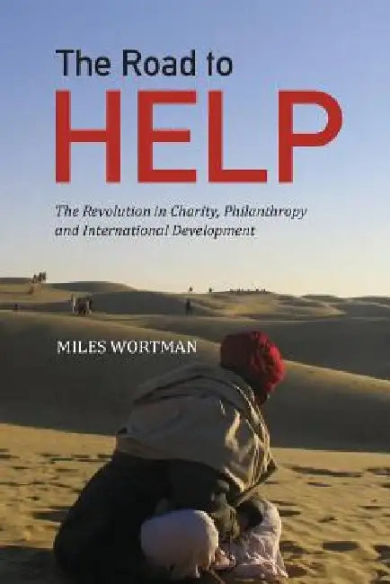 The Road to HELP: The Revolution in Charity, Philanthropy and International Development by Miles Wortman