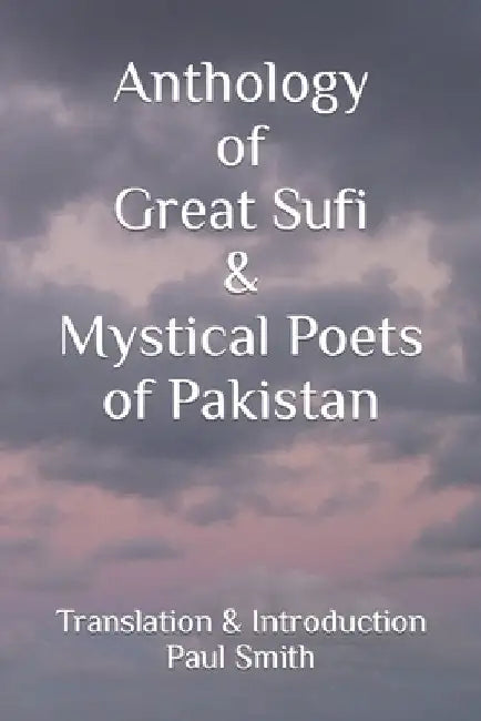 Anthology of Great Sufi & Mystical Poets of Pakistan by Paul Smith
