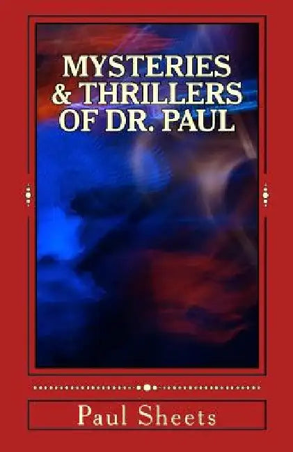 MYSTERIES & THRILLERS of DR. PAUL: Six Thrilling Tales of Suspense by Paul T. Sheets Jr