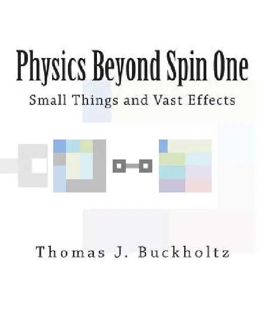 Physics Beyond Spin One: Small Things and Vast Effects by Thomas J. Buckholtz