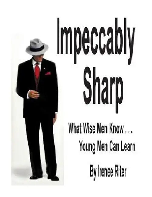 Impeccably Sharp: What Wise Men Know...Young Men Can Learn by Irenee Riter