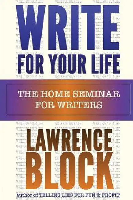 Write For Your Life: The Home Seminar for Writers by Lawrence Block