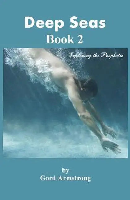 Deep Seas: Book 2 Exploring the Prophetic by Gord Armstrong