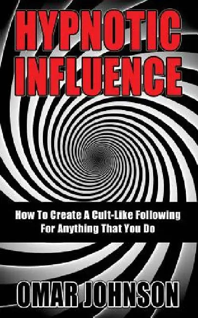 Hypnotic Influence: How To Create A Cult Like Following For Anything That You Do by Omar Johnson