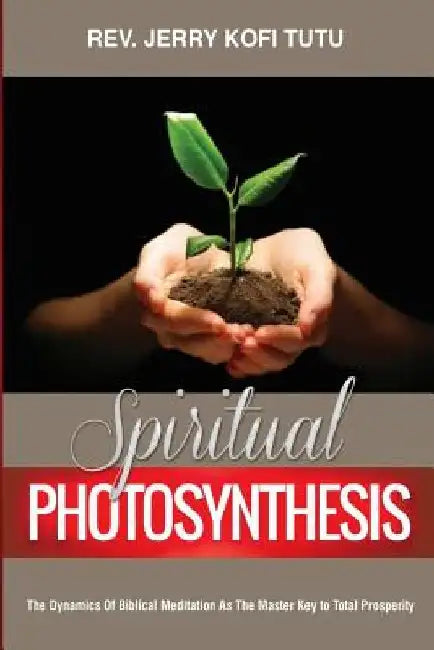 Spiritual photosynthesis: The dynamics of biblical meditation as the master key to total prosperity by Jerry Kofi Tutu