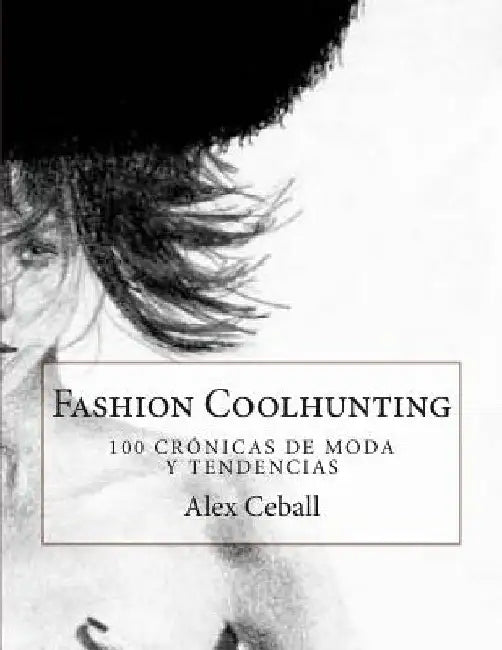 Fashion Coolhunting: 100 crónicas de moda y tendencias by Ceball, Alex