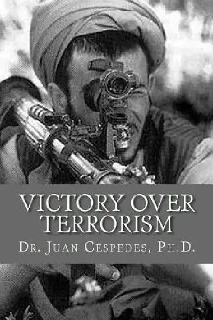 Victory Over Terrorism: The Unthinkable Solution by Juan R. Cespedes Ph. D.