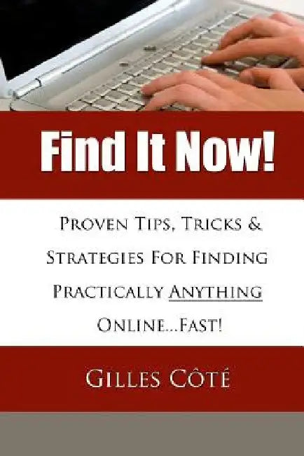 Find It Now!: Proven Tips, Tricks & Strategies For Finding Practically Anything Online...Fast! by Gilles Cote