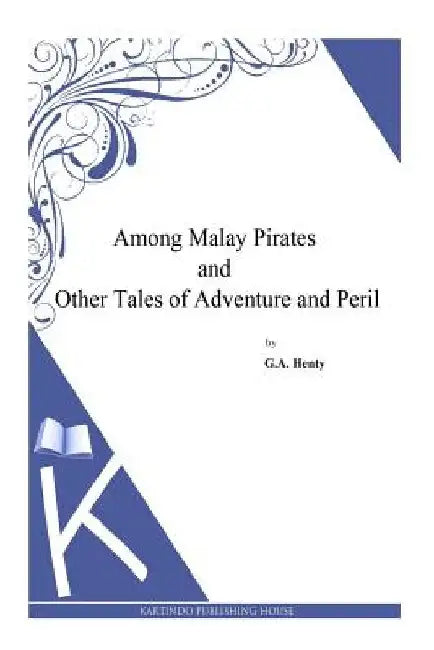 Among Malay Pirates and Other Tales of Adventure and Peril by G. a. Henty