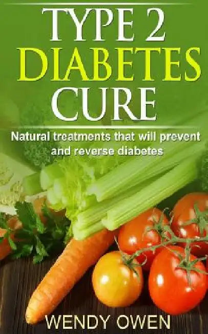 Type 2 Diabetes Cure: Natural Treatments that will Prevent and Reverse Diabetes by Wendy Owen