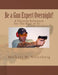 Be a Gun Expert Overnight: A Firearm Reference for the Rest of Us by Weissberg, Michael W.