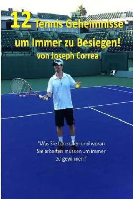 12 Tennis Geheimnisse um Immer zu Besiegen: Was Sie tun sollen und woran Sie arbeiten mussen um immer zu gewinnen by Correa, Joseph