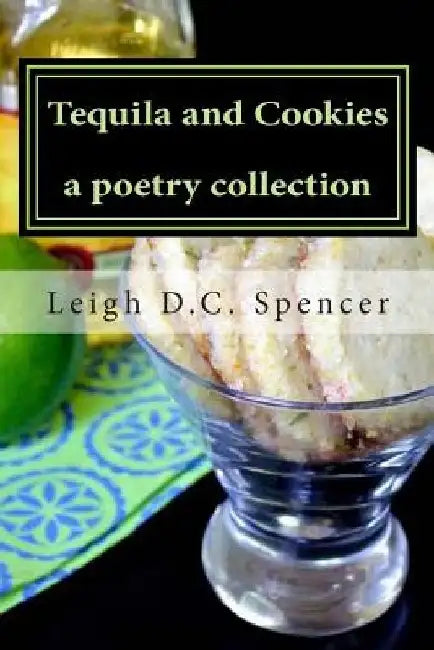 Tequila and Cookies: A Poetry Collection by Leigh D. C. Spencer