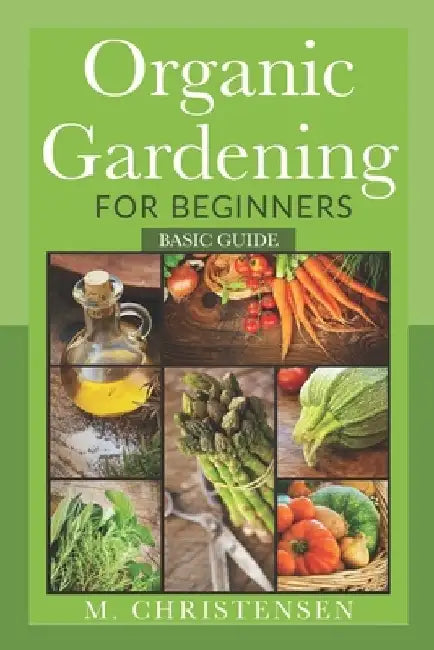 Organic Gardening For Beginners: Basic Guide by M. Christensen