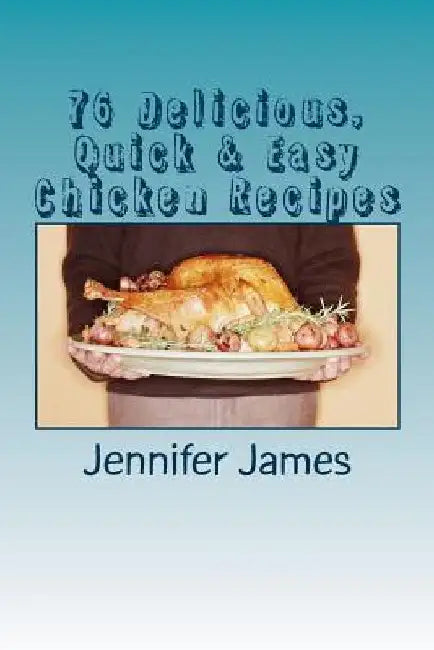 76 Delicious, Quick & Easy Chicken Recipes by Jennifer James