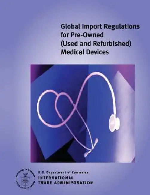 Global Import Regulations for Pre-Owned (Used and Refurbished) Medical Devices: 2006 Edition by U. S. Department of Commerce