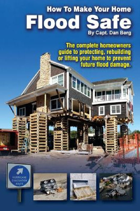How To Make Your Home Flood Safe: The complete homeowners guide to protecting, rebuilding pr lifting your home to prevent future flood damage by Dan Berg