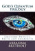 God's Quantum Trilogy: Unifying Physics, Faith and Awareness by Abraham Bretholt Ph. D.