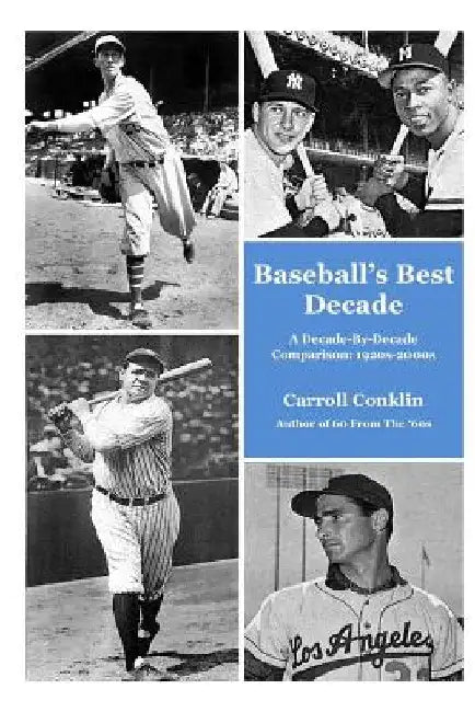 Baseball's Best Decade: A Decade-By-Decade Comparison: 1920s-2000s by Carroll Conklin