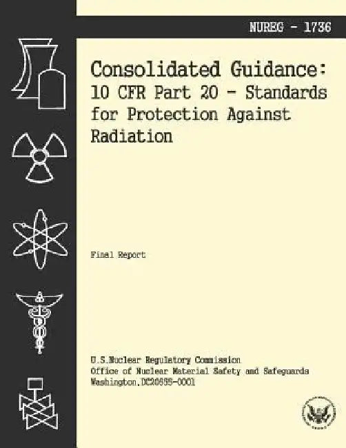 Consolidated Guidance: 10 CFR Part 20 Standards for Protection Against Radiation by U. S. Nuclear Regulatory Commission