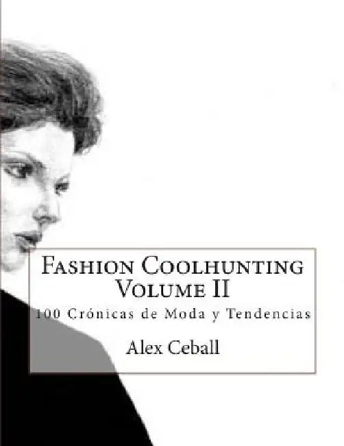 Fashion Coolhunting Volume II: 100 Crónicas de Moda y Tendencias by Ceball, Alex