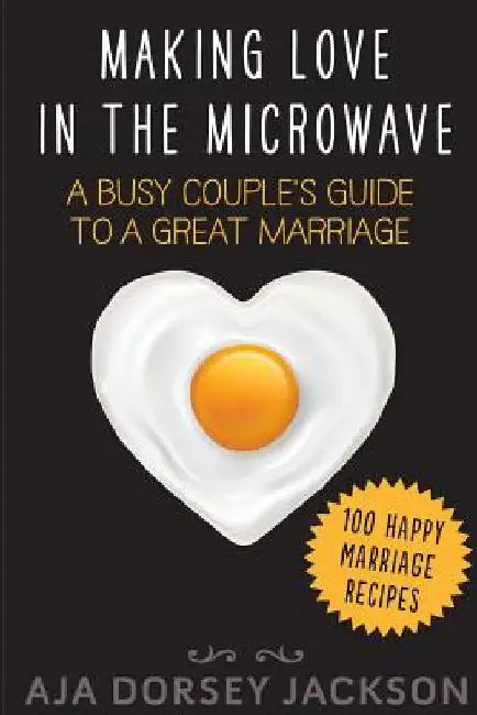 Making Love in the Microwave: A Busy Couple's Guide to a Great Marriage by Aja Dorsey Jackson