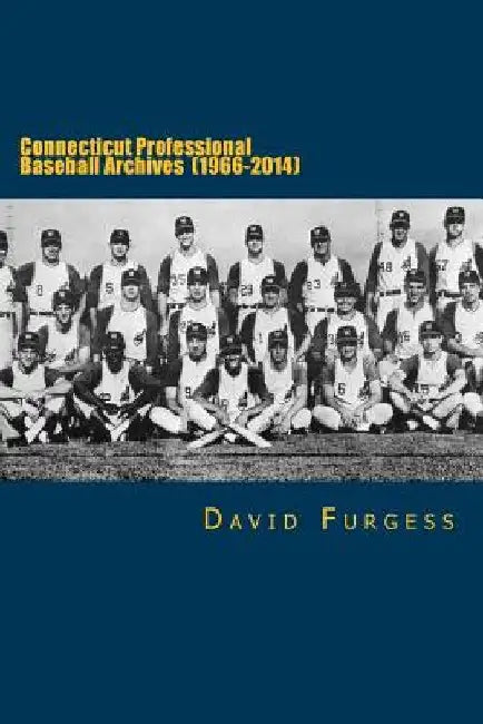 Connecticut Professional Baseball Archives (1966-2014) by David Furgess