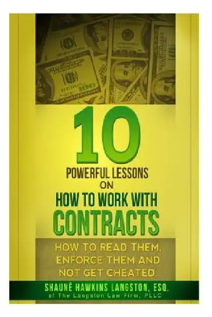 10 Powerful Lessons on How to Work with Contracts: How to Read Them, Enforce Them and Not Get Cheated by Shaune' Hawkins Langston