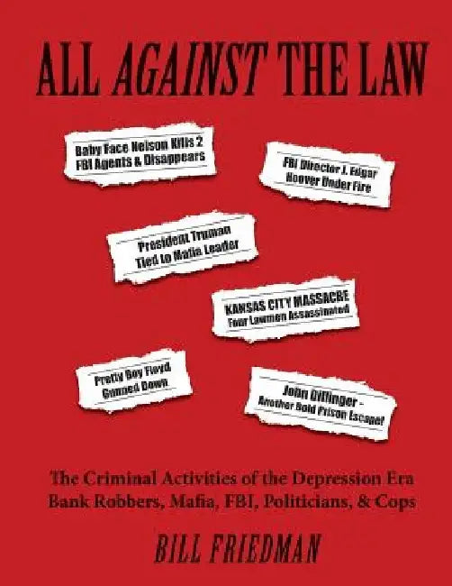 All Against the Law: The Criminal Activities of the Depression Era Bank Robbers, Mafia, Fbi, Politicians, & Cops by Bill Friedman