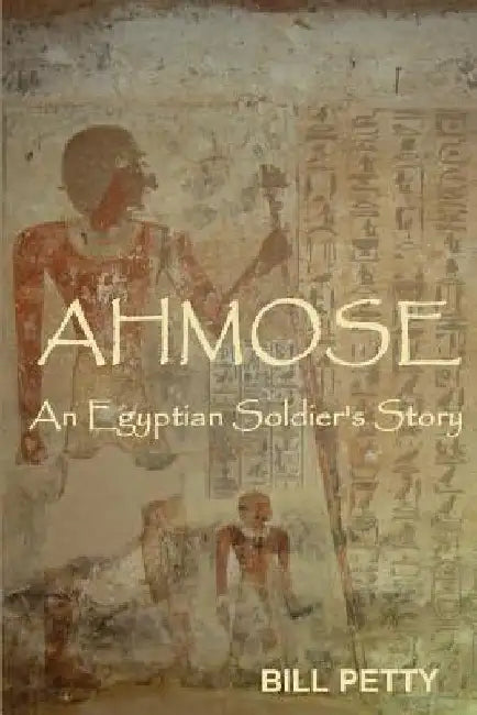 Ahmose: An Egyptian Soldier's Story by Bill Petty