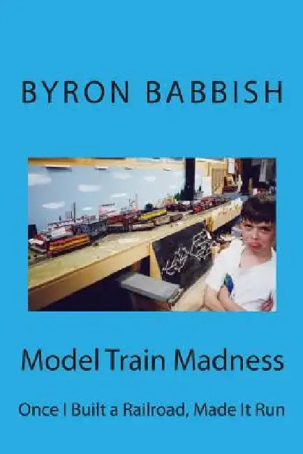 Model Train Madness: Once I Built a Railroad, Made It Run by Byron Babbish