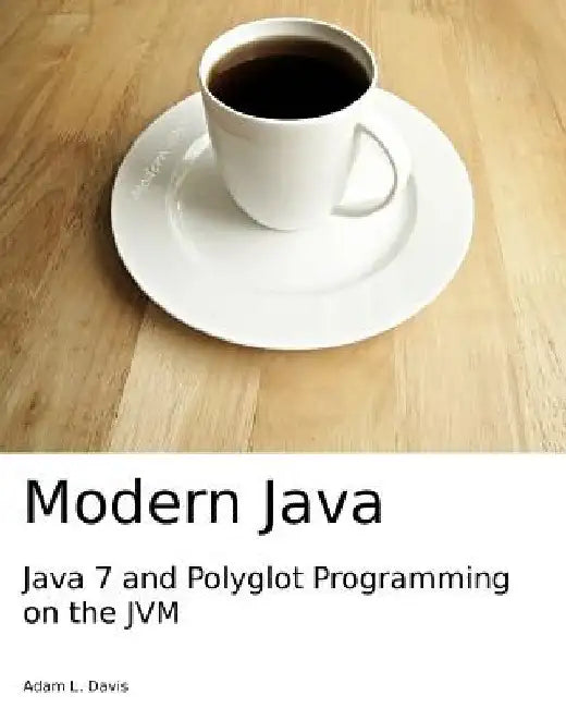 Modern Java: Java 7 and Polyglot Programming on the JVM by Adam L. Davis