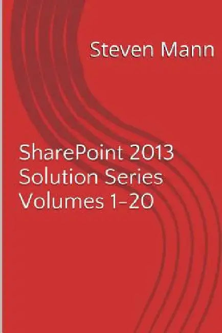 SharePoint 2013 Solution Series Volumes 1-20 by Steven Mann