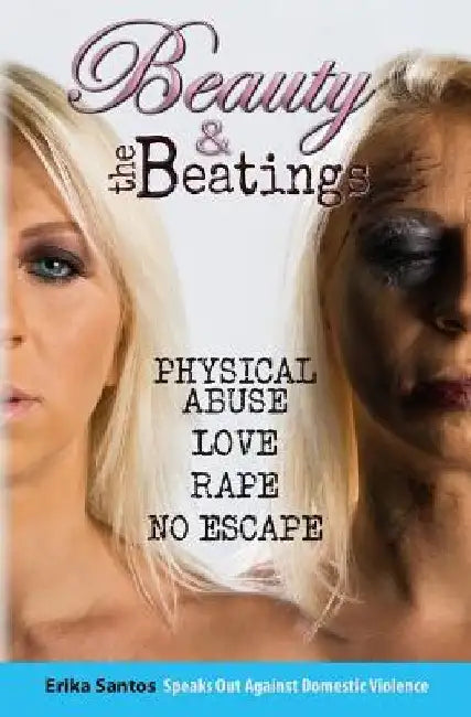 Beauty & the Beatings: Physical Abuse, Love, Rape no Escape. True story about Domestic Violence. by Erika Santos