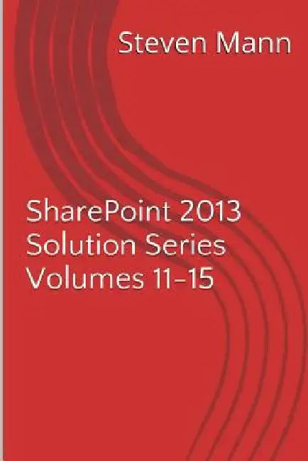 SharePoint 2013 Solution Series Volumes 11-15 by Steven Mann
