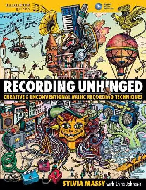 Recording Unhinged: Creative and Unconventional Music Recording Techniques by Sylvia Massy
