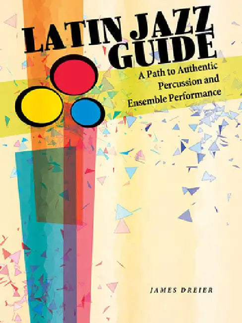 Latin Jazz Guide: A Path to Authentic Percussion and Ensemble Performance by James Dreier