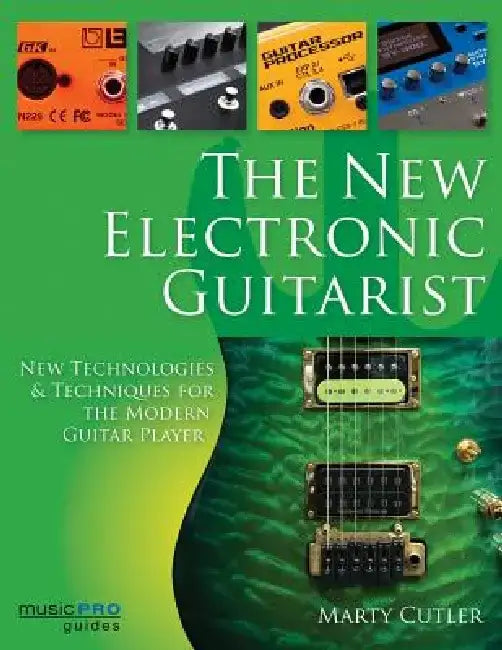 The New Electronic Guitarist: New Technologies and Techniques for the Modern Guitar Player by Marty Cutler