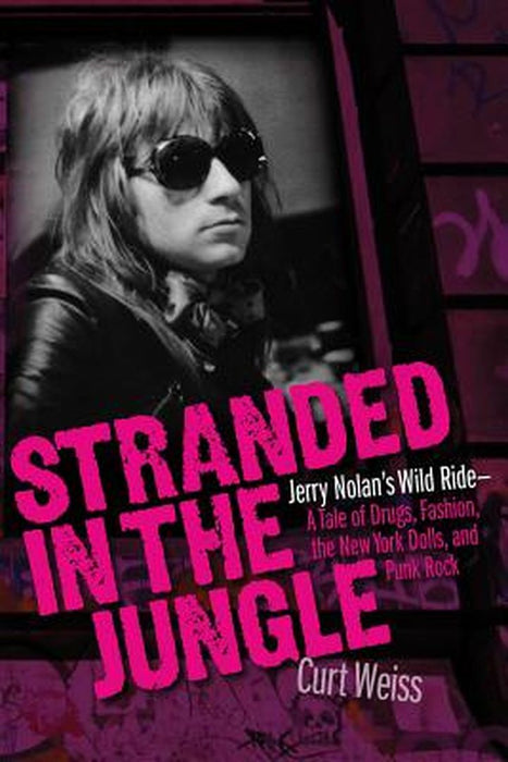 Stranded in the Jungle: Jerry Nolan's Wild Ride - A Tale of Drugs, Fashion, the New York Dolls, and Punk Rock by Curt Weiss