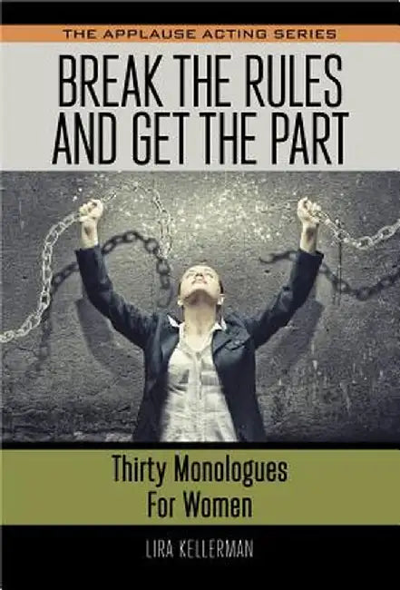 Break the Rules and Get the Part: Thirty Monologues for Women by Lira Kellerman