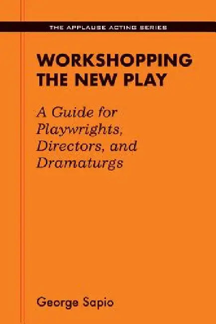 Workshopping the New Play: A Guide for Playwrights Directors and Dramaturgs by George Sapio