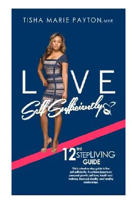 Live Self-Sufficiently: This is a twelve-step guide to living self-sufficient with lessons on personal growth, self-love, health and wellness, by Tisha Marie Payton Mhr