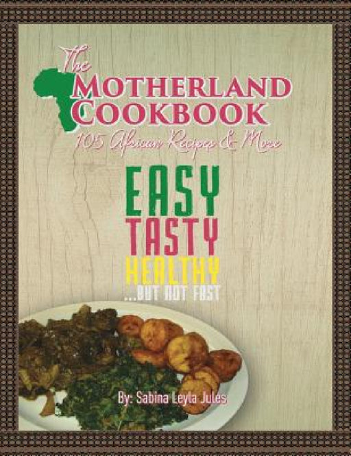 The Motherland Cookbook: Easy, Tasty, Healthy but not Fast ... by Sabina Leyla Jules