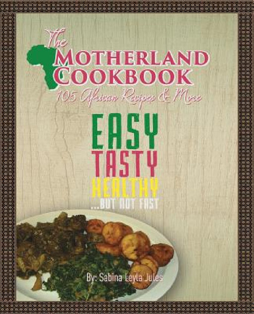 The Motherland Cookbook: Easy, Tasty, Healthy but not Fast ... by Sabina Leyla Jules