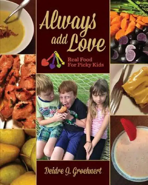 Always Add Love: Real Food for Picky Kids by Deidre J. Groehnert, Christopher Rubino, Harris Fleming