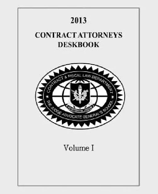 Contract Attorneys Deskbook, 2013, Volume I: Volume Ia - Chapters 1-10 by Contract and Fiscal Law Department
