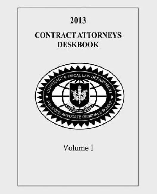 Contract Attorneys Deskbook, 2013, Volume I: Volume Ia - Chapters 1-10 by Contract and Fiscal Law Department