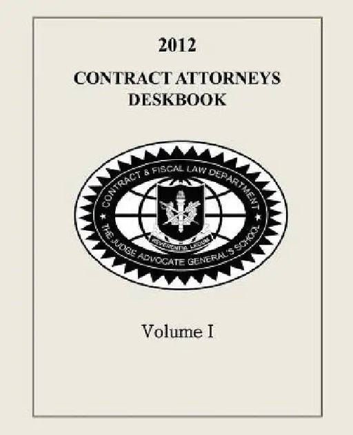 Contract Attorneys Deskbook, 2012, Volume I: Volume Ia - Chapters 1-10 by Contract and Fiscal Law Department